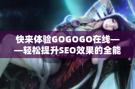 快来体验GOGOGO在线——轻松提升SEO效果的全能工具