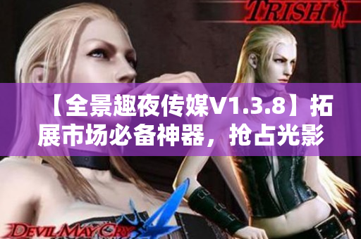 【全景趣夜传媒V1.3.8】拓展市场必备神器，抢占光影领域先机！