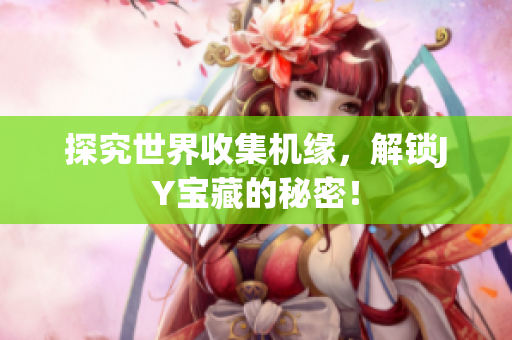 探究世界收集机缘，解锁JY宝藏的秘密！