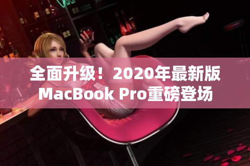 全面升级！2020年最新版MacBook Pro重磅登场