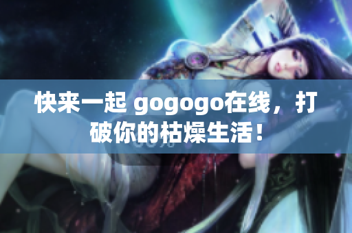 快来一起 gogogo在线，打破你的枯燥生活！