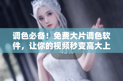 调色必备！免费大片调色软件，让你的视频秒变高大上