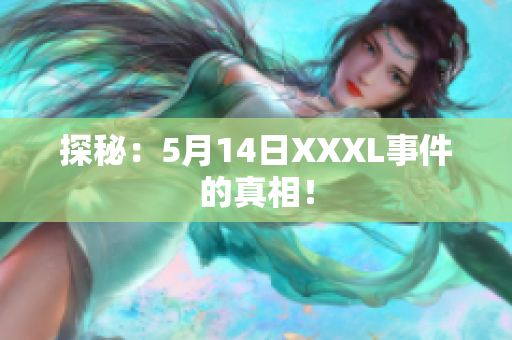 探秘：5月14日XXXL事件的真相！
