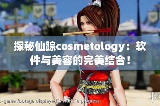 探秘仙踪cosmetology：软件与美容的完美结合！