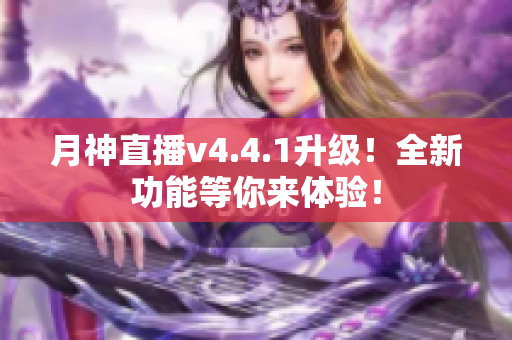 月神直播v4.4.1升级！全新功能等你来体验！