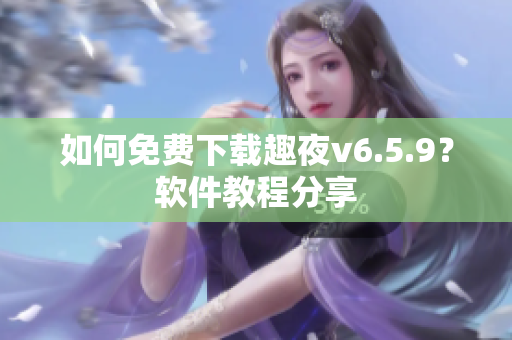 如何免费下载趣夜v6.5.9？软件教程分享