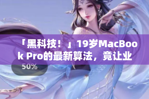 「黑科技！」19岁MacBook Pro的最新算法，竟让业界大佬惊艳不已！