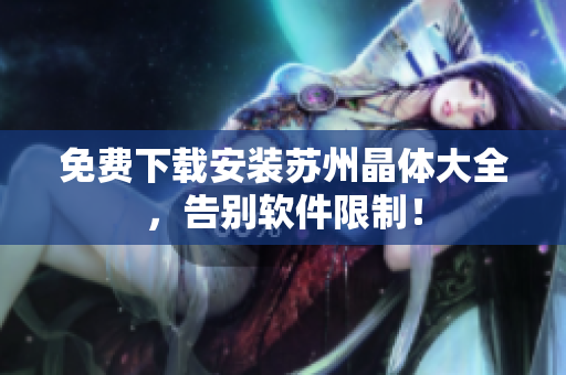 免费下载安装苏州晶体大全，告别软件限制！