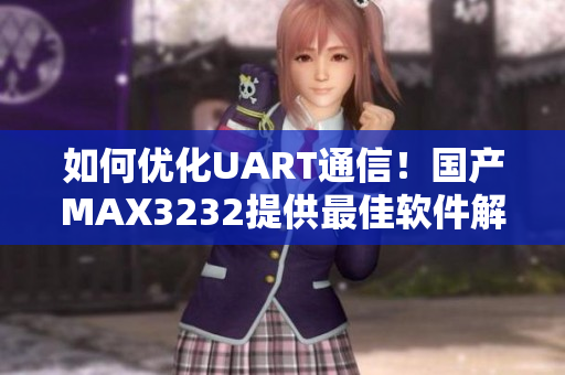 如何优化UART通信！国产MAX3232提供最佳软件解决方案！