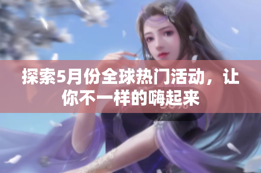 探索5月份全球热门活动，让你不一样的嗨起来