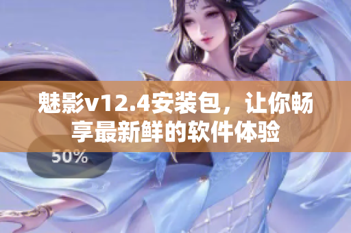 魅影v12.4安装包，让你畅享最新鲜的软件体验