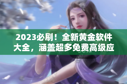 2023必刷！全新黄金软件大全，涵盖超多免费高级应用！