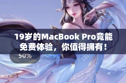 19岁的MacBook Pro竟能免费体验，你值得拥有！