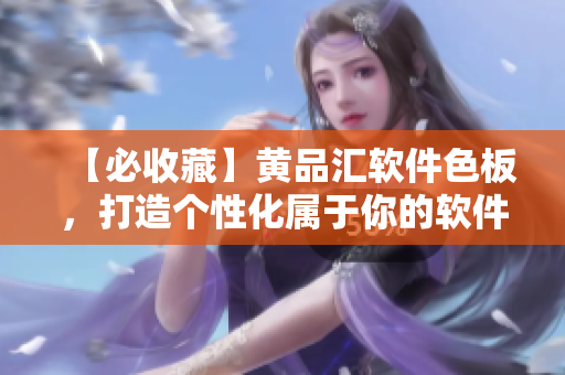 【必收藏】黄品汇软件色板，打造个性化属于你的软件界面