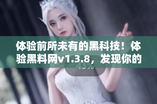 体验前所未有的黑科技！体验黑料网v1.3.8，发现你的电脑新天地！