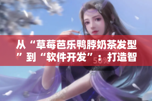 从“草莓芭乐鸭脖奶茶发型”到“软件开发”：打造智能化营销，提升品牌曝光！