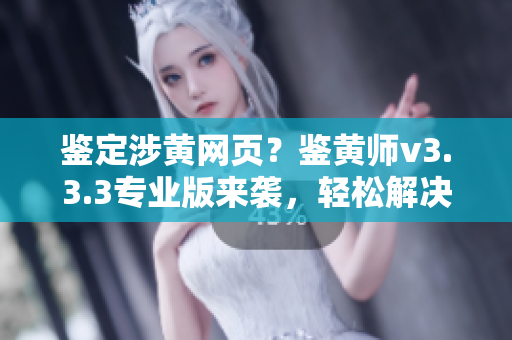 鉴定涉黄网页？鉴黄师v3.3.3专业版来袭，轻松解决！