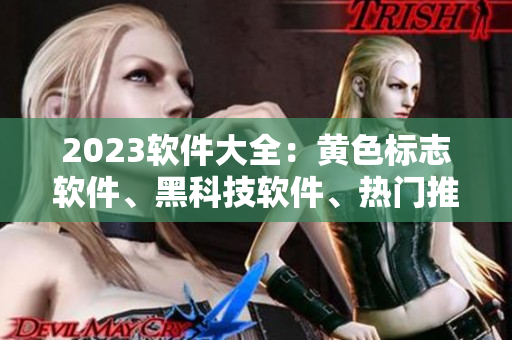 2023软件大全：黄色标志软件、黑科技软件、热门推荐一次全给你！