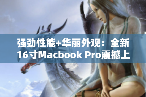 强劲性能+华丽外观：全新16寸Macbook Pro震撼上市！