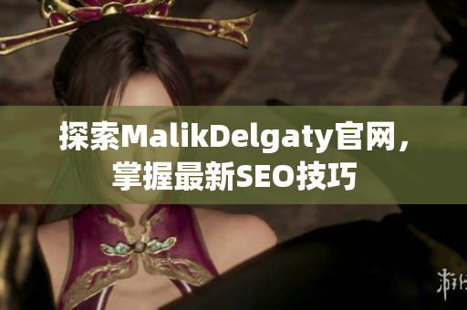 探索MalikDelgaty官网，掌握最新SEO技巧