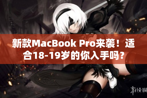 新款MacBook Pro来袭！适合18-19岁的你入手吗？