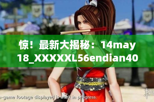 惊！最新大揭秘：14may18_XXXXXL56endian40到底是什么？
