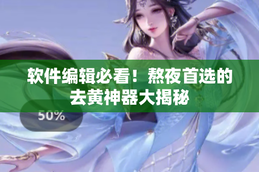 软件编辑必看！熬夜首选的去黄神器大揭秘