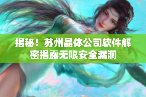 揭秘！苏州晶体公司软件解密揭露无限安全漏洞