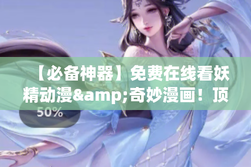 【必备神器】免费在线看妖精动漫&奇妙漫画！顶级软件带你畅享！