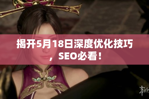 揭开5月18日深度优化技巧，SEO必看！
