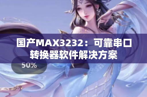 国产MAX3232：可靠串口转换器软件解决方案