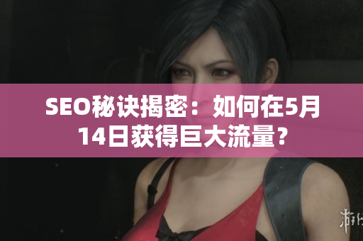 SEO秘诀揭密：如何在5月14日获得巨大流量？
