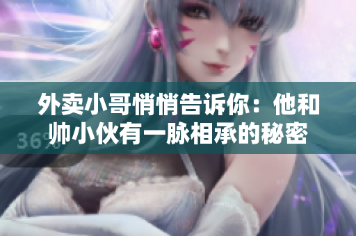 外卖小哥悄悄告诉你：他和帅小伙有一脉相承的秘密