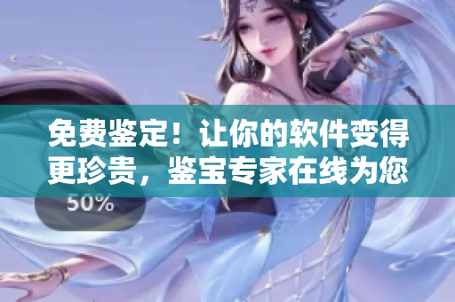 免费鉴定！让你的软件变得更珍贵，鉴宝专家在线为您服务！