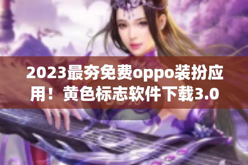 2023最夯免费oppo装扮应用！黄色标志软件下载3.0.3让你打造时尚手机！