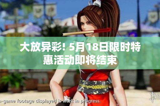 大放异彩! 5月18日限时特惠活动即将结束