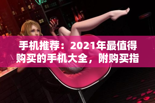 手机推荐：2021年最值得购买的手机大全，附购买指南！