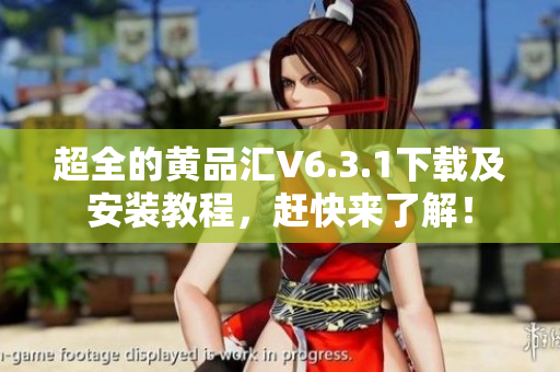 超全的黄品汇V6.3.1下载及安装教程，赶快来了解！