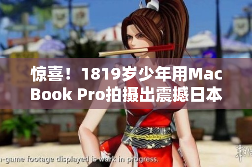 惊喜！1819岁少年用MacBook Pro拍摄出震撼日本影片