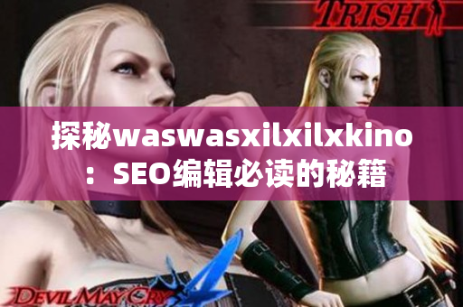 探秘waswasxilxilxkino：SEO编辑必读的秘籍