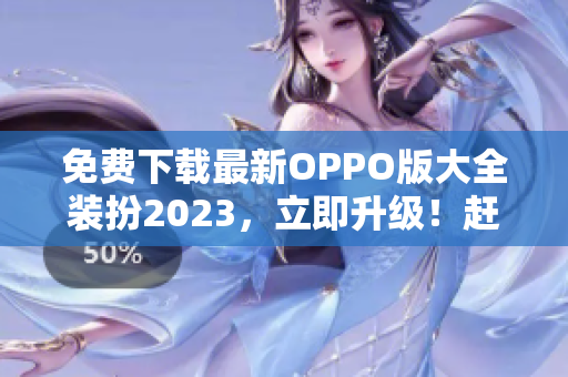 免费下载最新OPPO版大全装扮2023，立即升级！赶紧获取黄色标志3.0.3版吧！