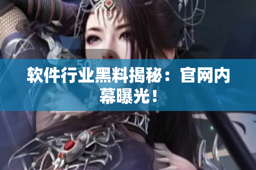 软件行业黑料揭秘：官网内幕曝光！