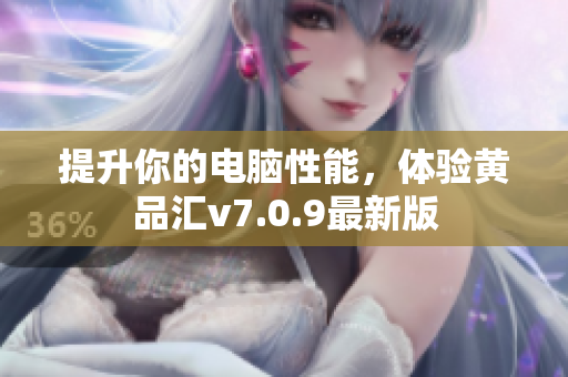 提升你的电脑性能，体验黄品汇v7.0.9最新版