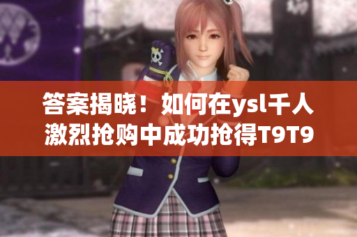 答案揭晓！如何在ysl千人激烈抢购中成功抢得T9T9T9T裙？