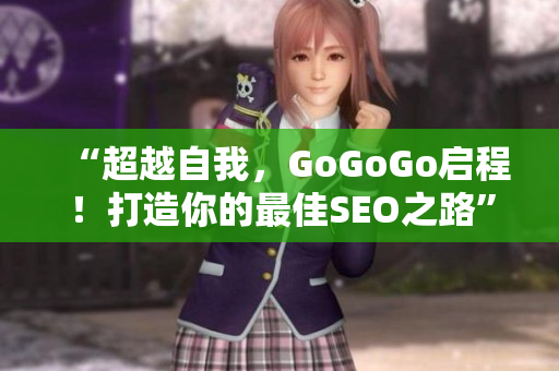 “超越自我，GoGoGo启程！打造你的最佳SEO之路”