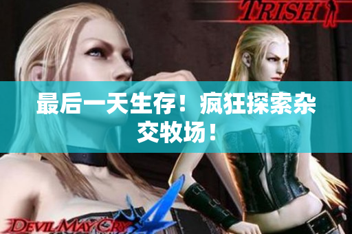 最后一天生存！疯狂探索杂交牧场！