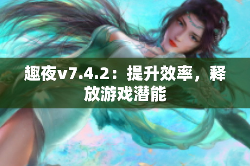 趣夜v7.4.2：提升效率，释放游戏潜能