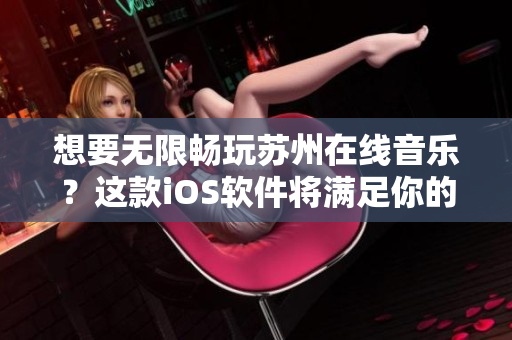 想要无限畅玩苏州在线音乐？这款iOS软件将满足你的愿望