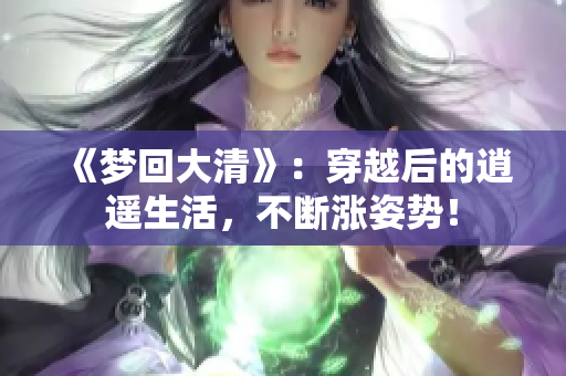 《梦回大清》：穿越后的逍遥生活，不断涨姿势！