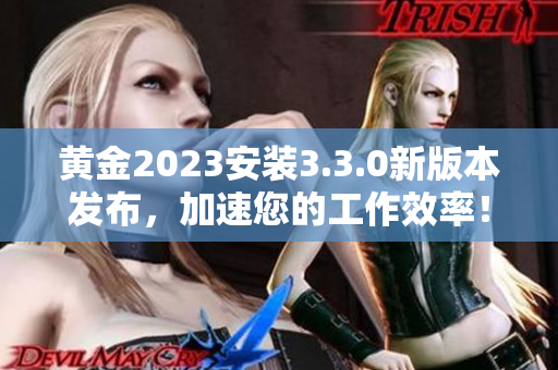 黄金2023安装3.3.0新版本发布，加速您的工作效率！